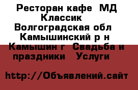 Ресторан-кафе “МД Классик“ - Волгоградская обл., Камышинский р-н, Камышин г. Свадьба и праздники » Услуги   